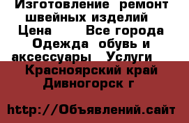 Изготовление, ремонт швейных изделий › Цена ­ 1 - Все города Одежда, обувь и аксессуары » Услуги   . Красноярский край,Дивногорск г.